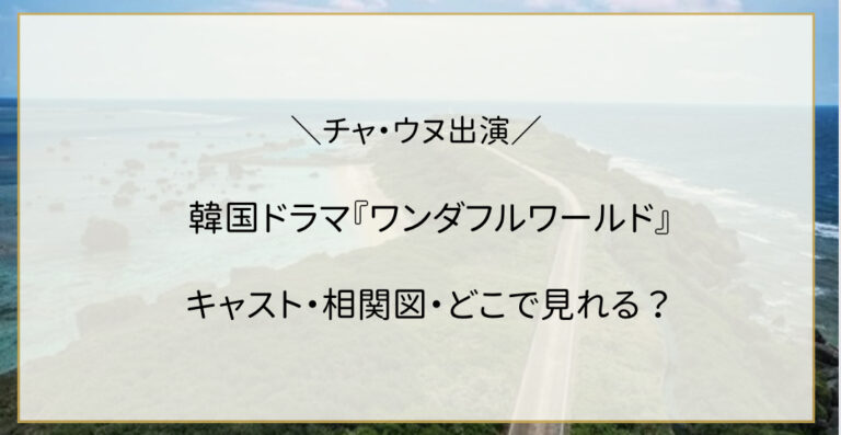 ワンダフルワールド（韓国ドラマ）あらすじ・キャスト・相関図｜どこで見れる？ ななみ韓国ｵﾀｸﾌﾞﾛｸﾞ